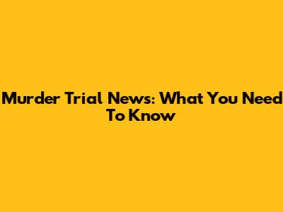 Murder Trial News: What You Need To Know