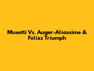 Musetti Vs. Auger-Aliassime & Felix's Triumph