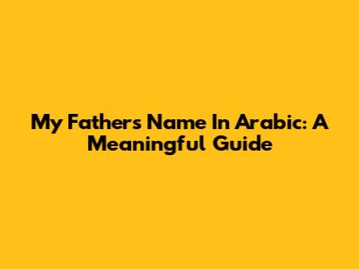 My Father's Name In Arabic: A Meaningful Guide