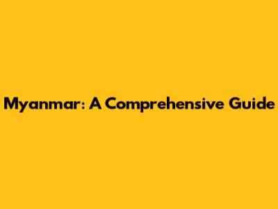Myanmar: A Comprehensive Guide