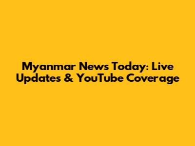 Myanmar News Today: Live Updates & YouTube Coverage