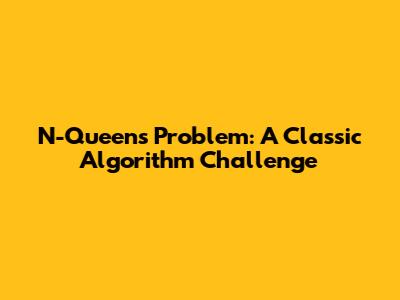 N-Queens Problem: A Classic Algorithm Challenge