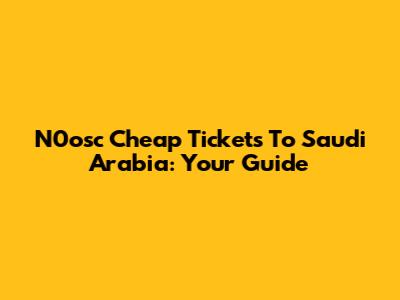 N0osc Cheap Tickets To Saudi Arabia: Your Guide