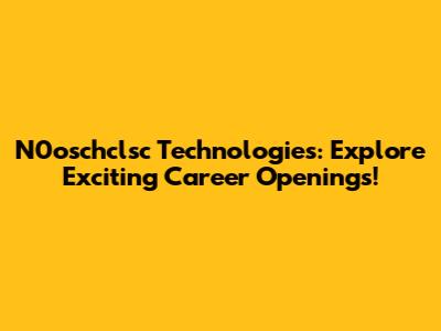 N0oschclsc Technologies: Explore Exciting Career Openings!