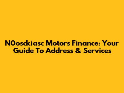 N0osckiasc Motors Finance: Your Guide To Address & Services