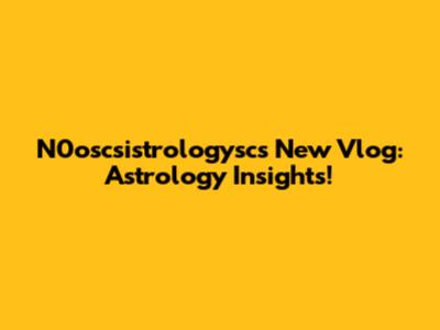 N0oscsistrologysc's New Vlog: Astrology Insights!