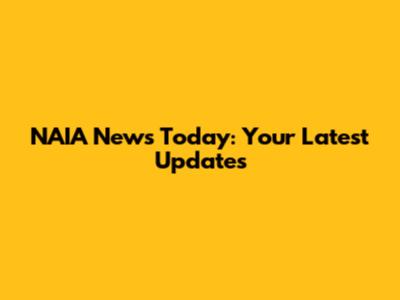 NAIA News Today: Your Latest Updates