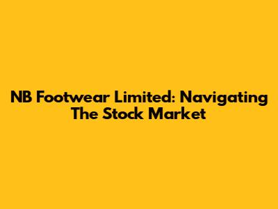 NB Footwear Limited: Navigating The Stock Market