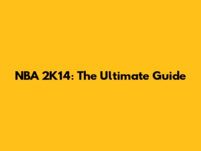 NBA 2K14: The Ultimate Guide