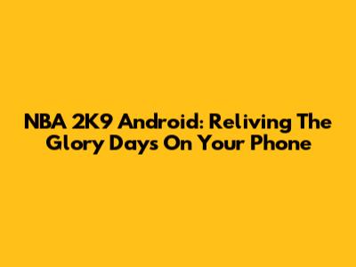 NBA 2K9 Android: Reliving The Glory Days On Your Phone