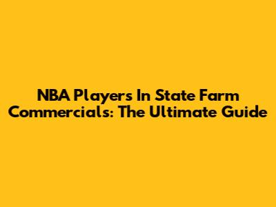 NBA Players In State Farm Commercials: The Ultimate Guide