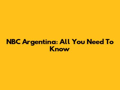 NBC Argentina: All You Need To Know