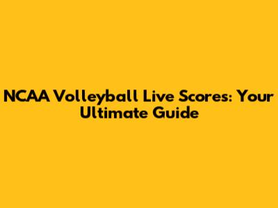 NCAA Volleyball Live Scores: Your Ultimate Guide
