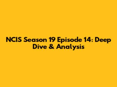 NCIS Season 19 Episode 14: Deep Dive & Analysis