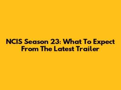 NCIS Season 23: What To Expect From The Latest Trailer