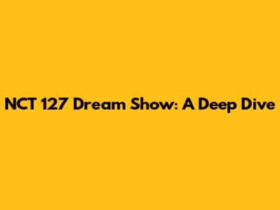 NCT 127 Dream Show: A Deep Dive