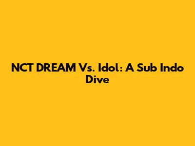 NCT DREAM Vs. Idol: A Sub Indo Dive