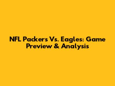 NFL Packers Vs. Eagles: Game Preview & Analysis