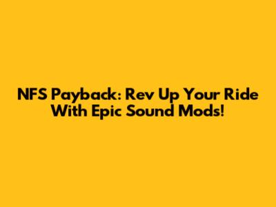 NFS Payback: Rev Up Your Ride With Epic Sound Mods!
