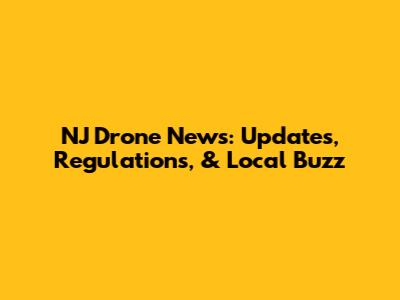 NJ Drone News: Updates, Regulations, & Local Buzz