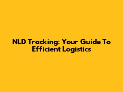 NLD Tracking: Your Guide To Efficient Logistics