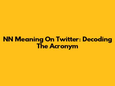 NN Meaning On Twitter: Decoding The Acronym