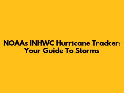 NOAA's INHWC Hurricane Tracker: Your Guide To Storms