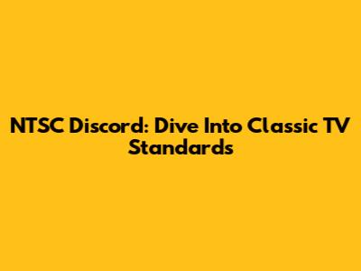 NTSC Discord: Dive Into Classic TV Standards