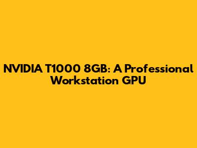 NVIDIA T1000 8GB: A Professional Workstation GPU