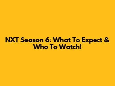 NXT Season 6: What To Expect & Who To Watch!