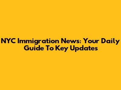 NYC Immigration News: Your Daily Guide To Key Updates