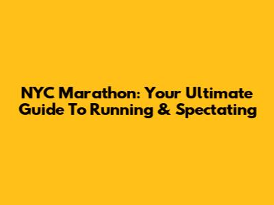 NYC Marathon: Your Ultimate Guide To Running & Spectating