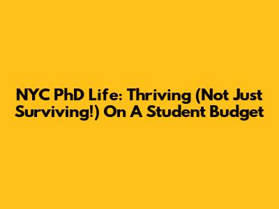 NYC PhD Life: Thriving (Not Just Surviving!) On A Student Budget