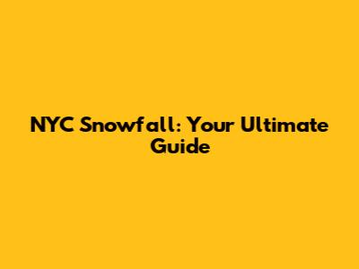 NYC Snowfall: Your Ultimate Guide