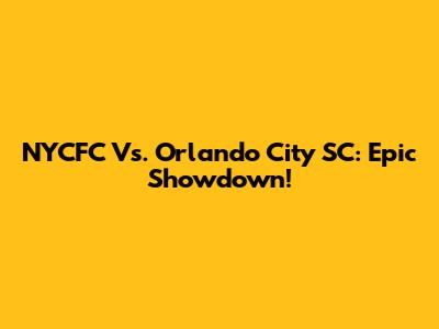 NYCFC Vs. Orlando City SC: Epic Showdown!
