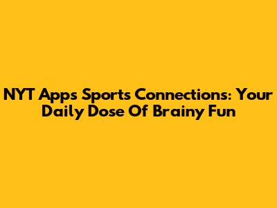 NYT App's Sports Connections: Your Daily Dose Of Brainy Fun