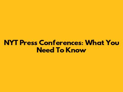 NYT Press Conferences: What You Need To Know