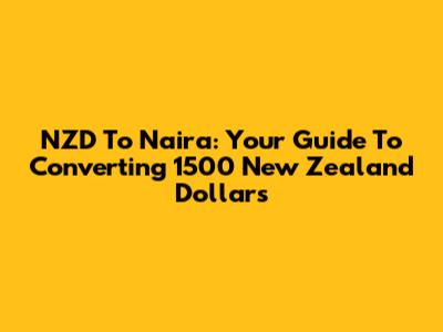 NZD To Naira: Your Guide To Converting 1500 New Zealand Dollars