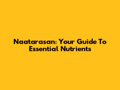 Naatarasan: Your Guide To Essential Nutrients