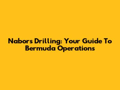 Nabors Drilling: Your Guide To Bermuda Operations