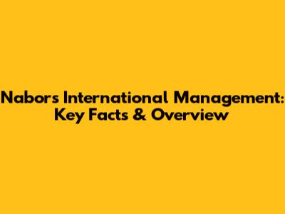Nabors International Management: Key Facts & Overview