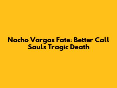 Nacho Varga's Fate: Better Call Saul's Tragic Death