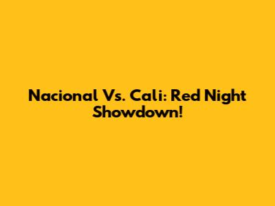 Nacional Vs. Cali: Red Night Showdown!
