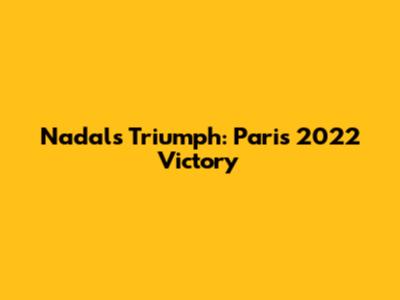 Nadal's Triumph: Paris 2022 Victory