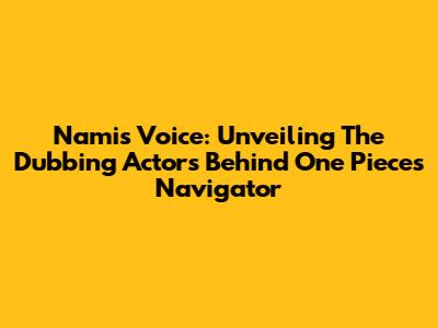 Nami's Voice: Unveiling The Dubbing Actors Behind One Piece's Navigator