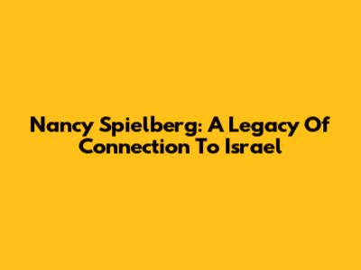 Nancy Spielberg: A Legacy Of Connection To Israel