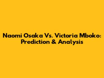 Naomi Osaka Vs. Victoria Mboko: Prediction & Analysis