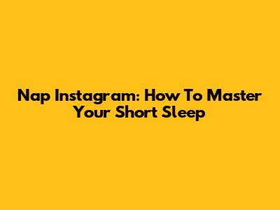 Nap Instagram: How To Master Your Short Sleep