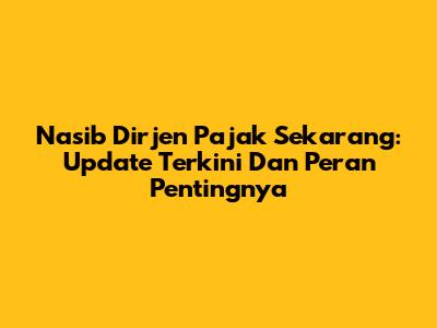 Nasib Dirjen Pajak Sekarang: Update Terkini Dan Peran Pentingnya