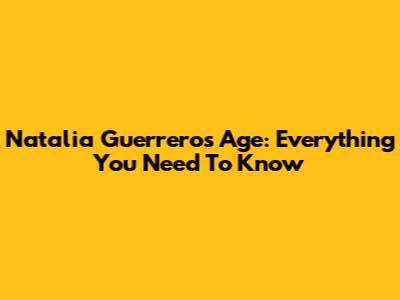 Natalia Guerrero's Age: Everything You Need To Know